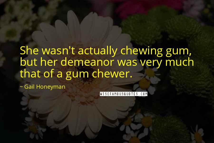 Gail Honeyman Quotes: She wasn't actually chewing gum, but her demeanor was very much that of a gum chewer.