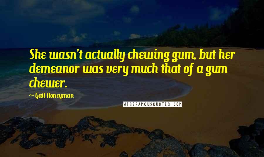 Gail Honeyman Quotes: She wasn't actually chewing gum, but her demeanor was very much that of a gum chewer.