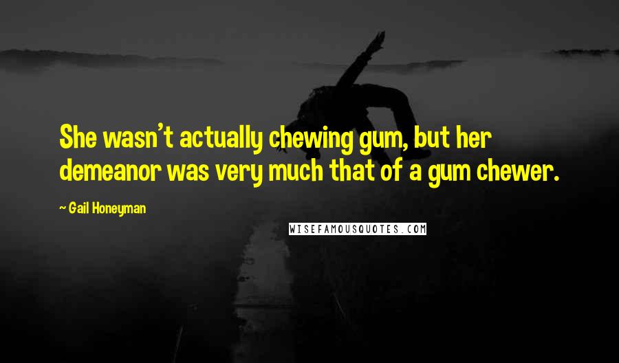 Gail Honeyman Quotes: She wasn't actually chewing gum, but her demeanor was very much that of a gum chewer.