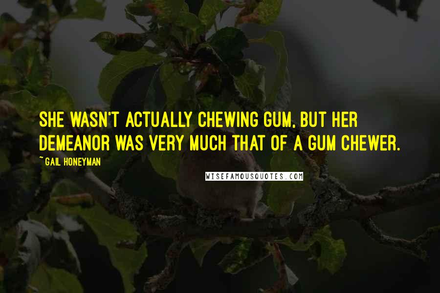 Gail Honeyman Quotes: She wasn't actually chewing gum, but her demeanor was very much that of a gum chewer.