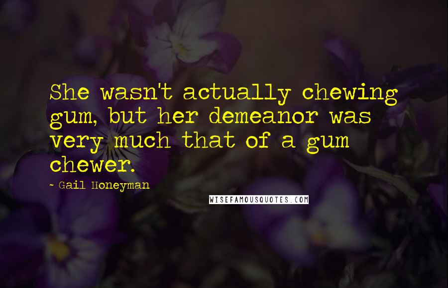 Gail Honeyman Quotes: She wasn't actually chewing gum, but her demeanor was very much that of a gum chewer.