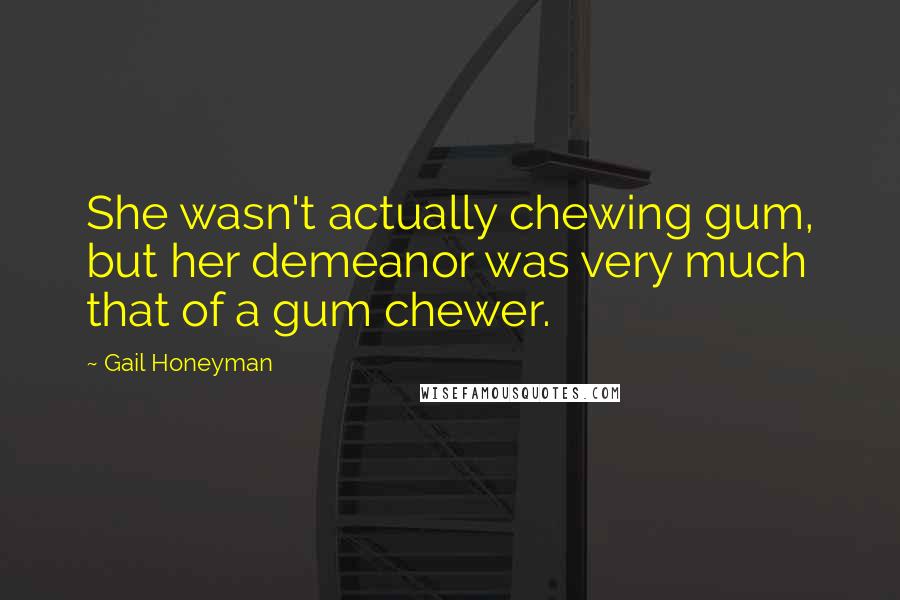 Gail Honeyman Quotes: She wasn't actually chewing gum, but her demeanor was very much that of a gum chewer.