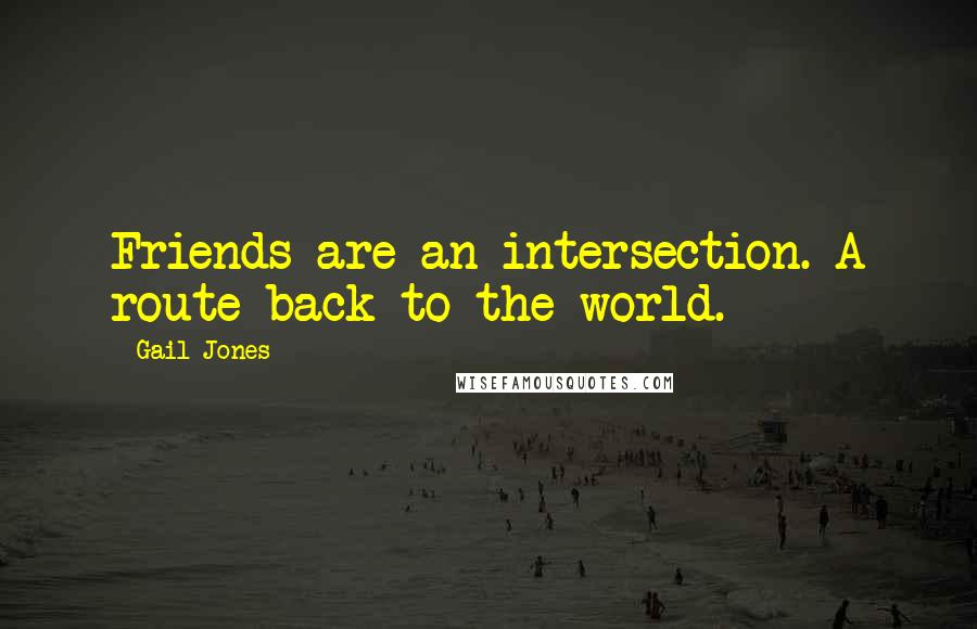 Gail Jones Quotes: Friends are an intersection. A route back to the world.