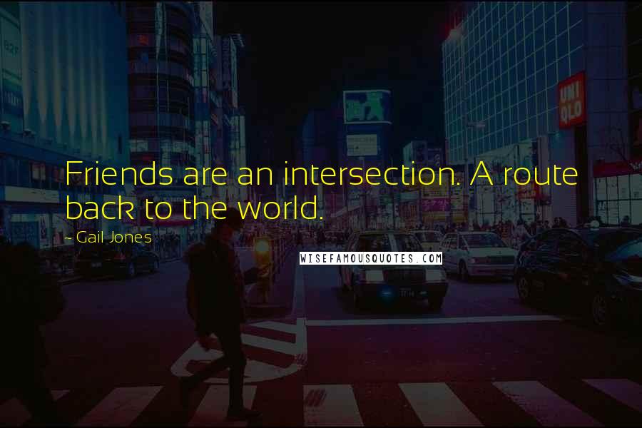 Gail Jones Quotes: Friends are an intersection. A route back to the world.