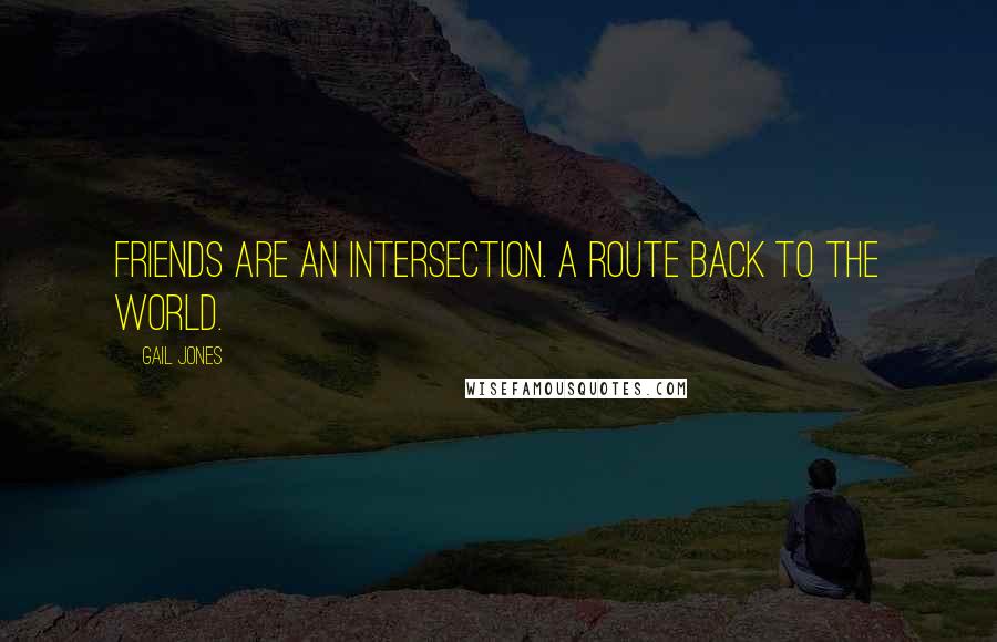 Gail Jones Quotes: Friends are an intersection. A route back to the world.