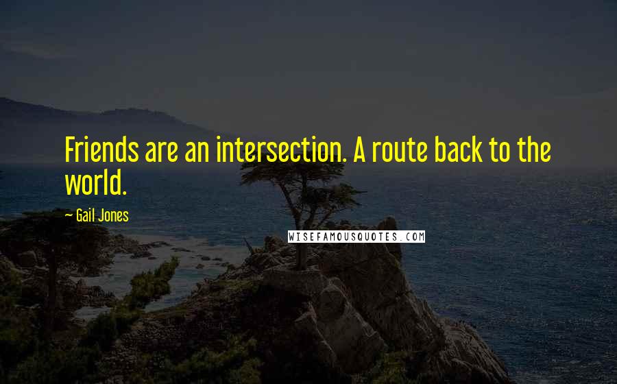Gail Jones Quotes: Friends are an intersection. A route back to the world.
