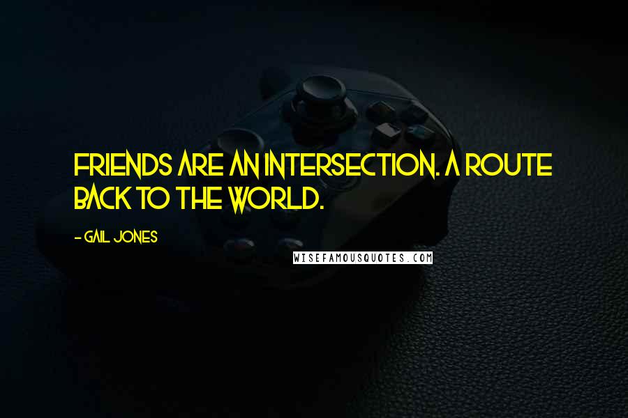 Gail Jones Quotes: Friends are an intersection. A route back to the world.