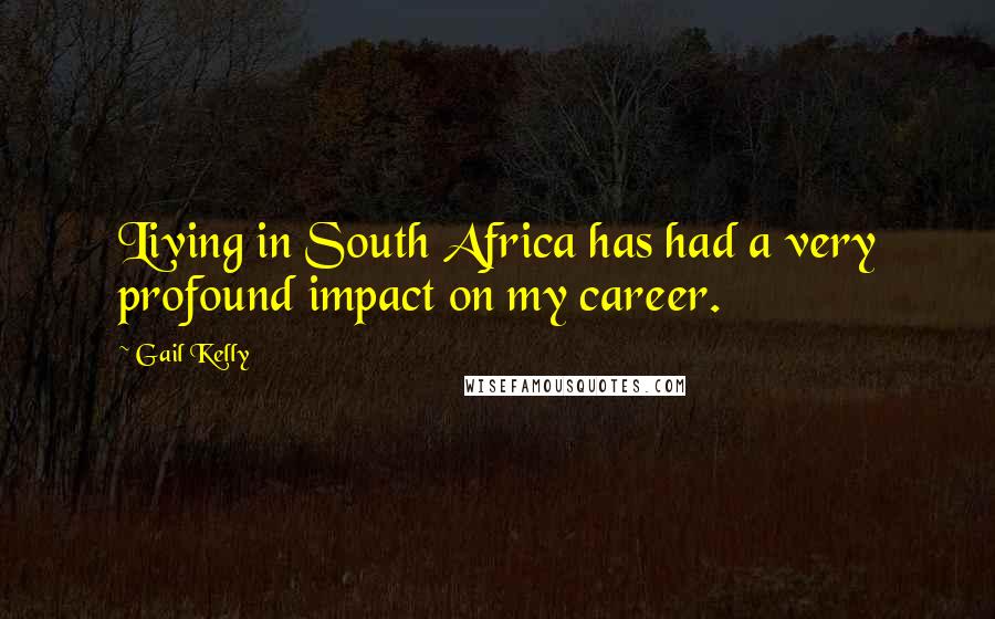 Gail Kelly Quotes: Living in South Africa has had a very profound impact on my career.