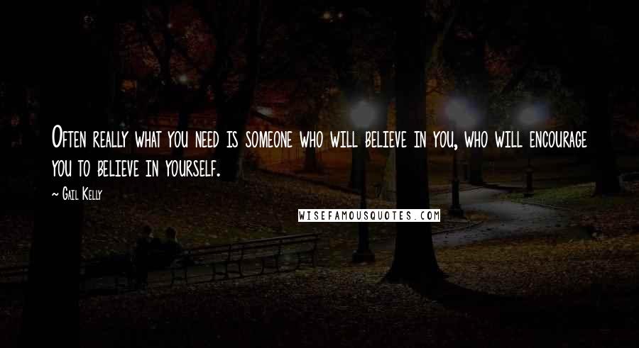 Gail Kelly Quotes: Often really what you need is someone who will believe in you, who will encourage you to believe in yourself.