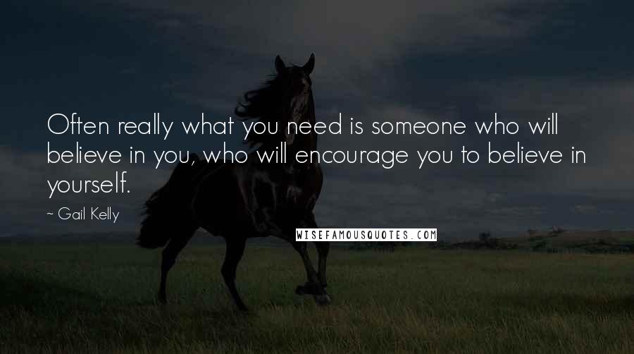 Gail Kelly Quotes: Often really what you need is someone who will believe in you, who will encourage you to believe in yourself.