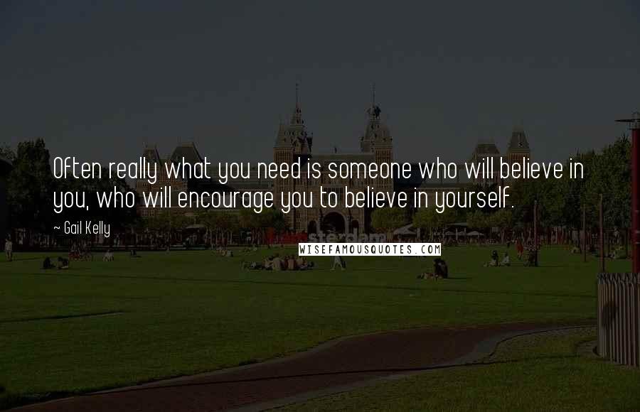 Gail Kelly Quotes: Often really what you need is someone who will believe in you, who will encourage you to believe in yourself.