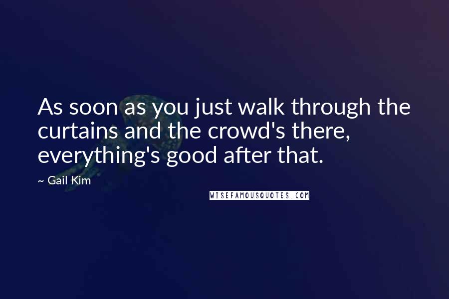 Gail Kim Quotes: As soon as you just walk through the curtains and the crowd's there, everything's good after that.