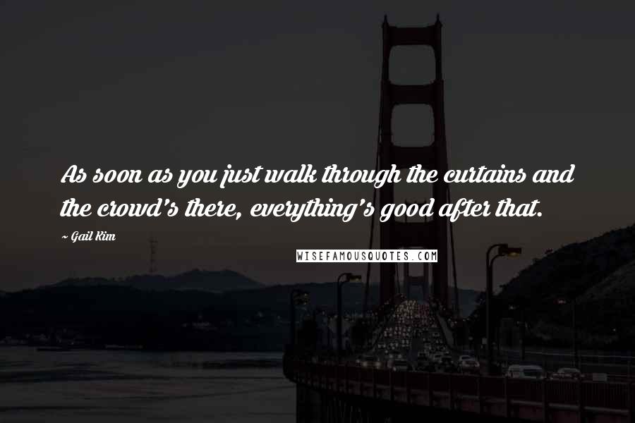 Gail Kim Quotes: As soon as you just walk through the curtains and the crowd's there, everything's good after that.