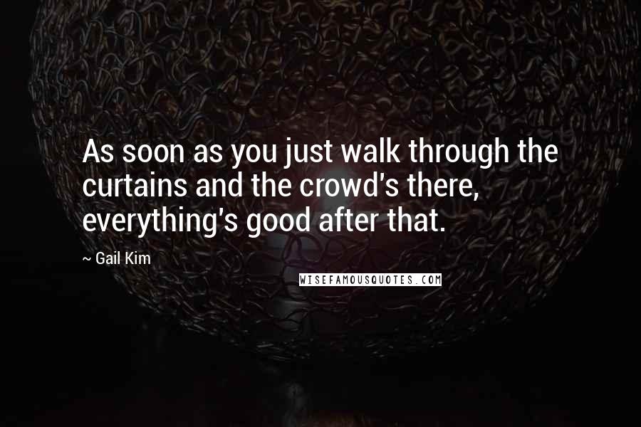 Gail Kim Quotes: As soon as you just walk through the curtains and the crowd's there, everything's good after that.