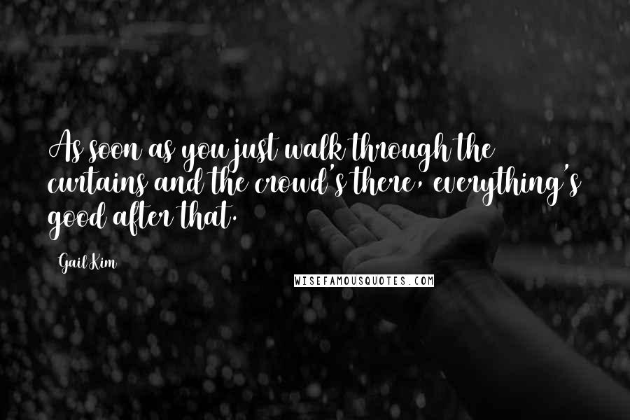Gail Kim Quotes: As soon as you just walk through the curtains and the crowd's there, everything's good after that.