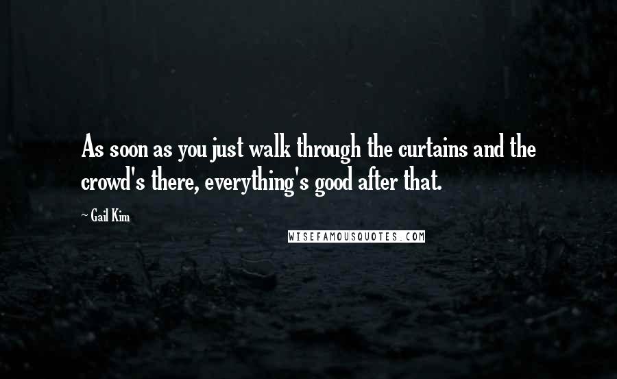 Gail Kim Quotes: As soon as you just walk through the curtains and the crowd's there, everything's good after that.