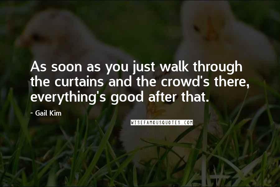Gail Kim Quotes: As soon as you just walk through the curtains and the crowd's there, everything's good after that.