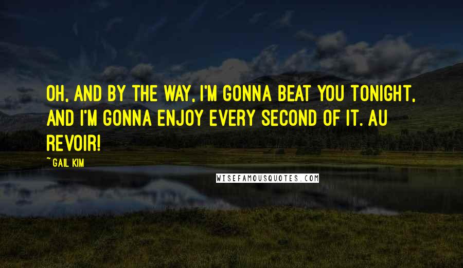 Gail Kim Quotes: Oh, and by the way, I'm gonna beat you tonight, and I'm gonna enjoy every second of it. Au revoir!