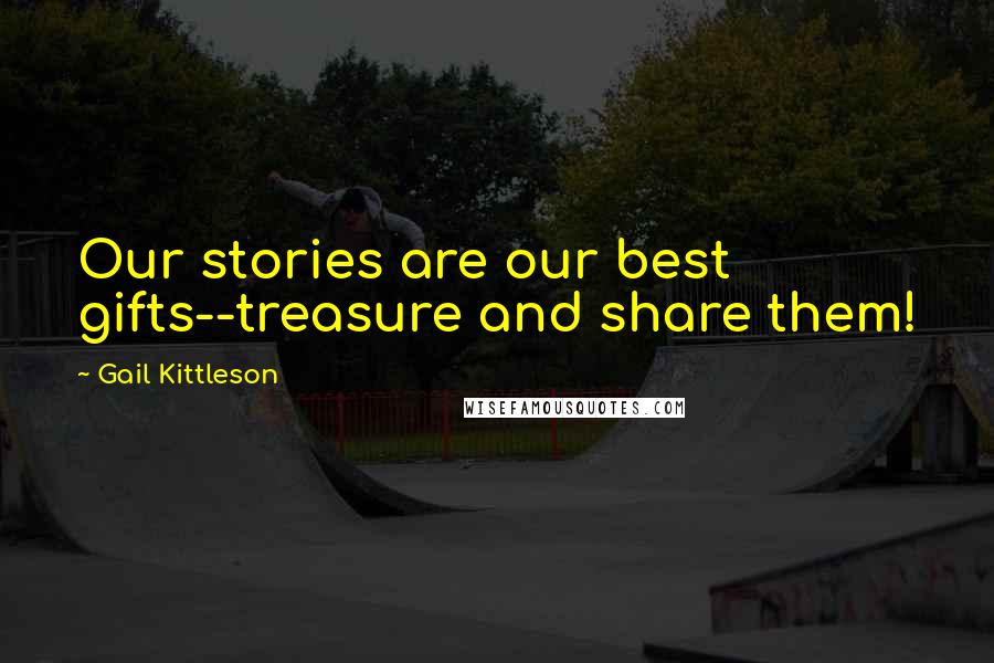 Gail Kittleson Quotes: Our stories are our best gifts--treasure and share them!