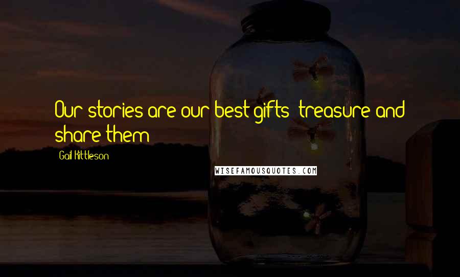 Gail Kittleson Quotes: Our stories are our best gifts--treasure and share them!