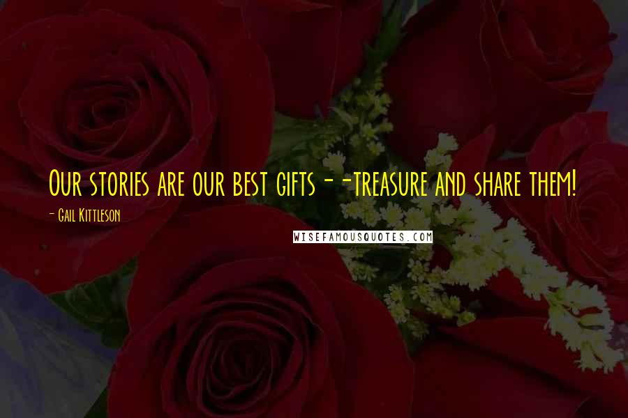 Gail Kittleson Quotes: Our stories are our best gifts--treasure and share them!