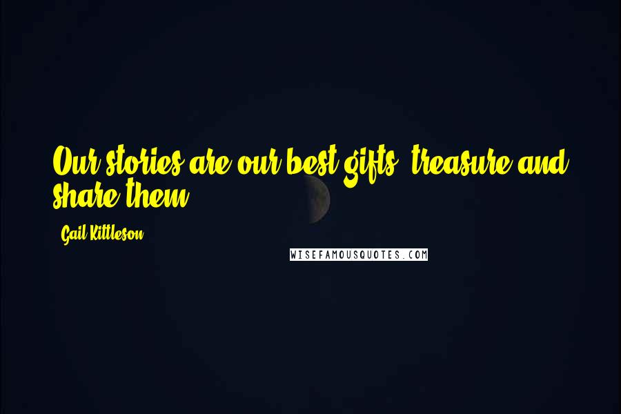 Gail Kittleson Quotes: Our stories are our best gifts--treasure and share them!