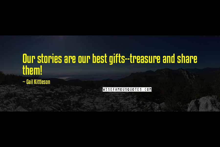 Gail Kittleson Quotes: Our stories are our best gifts--treasure and share them!