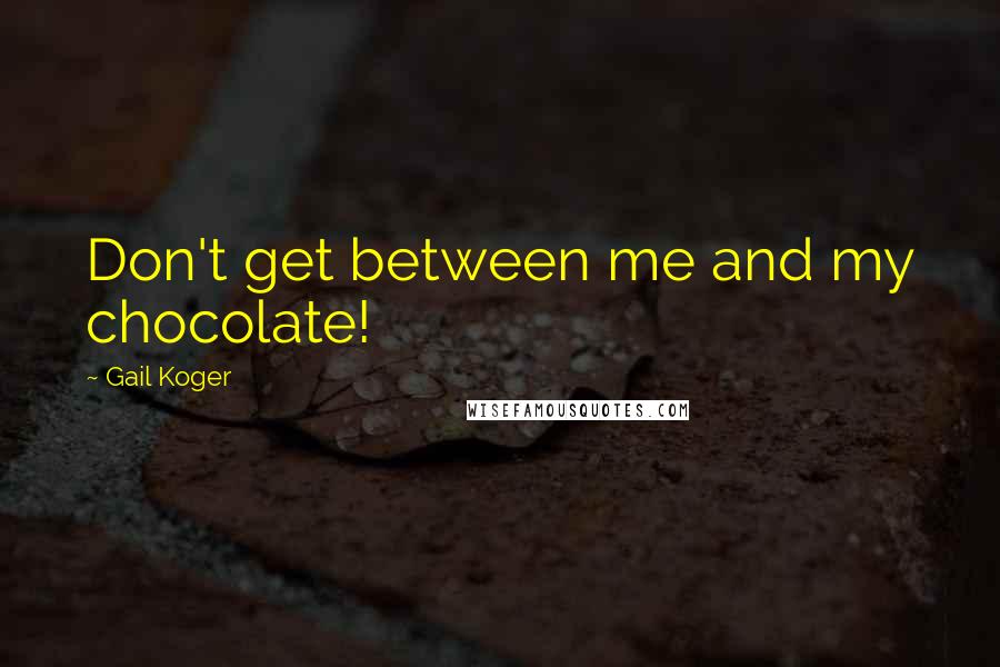 Gail Koger Quotes: Don't get between me and my chocolate!