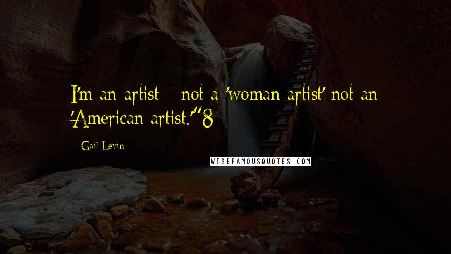 Gail Levin Quotes: I'm an artist - not a 'woman artist' not an 'American artist.'"8