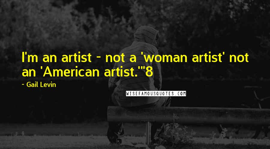 Gail Levin Quotes: I'm an artist - not a 'woman artist' not an 'American artist.'"8