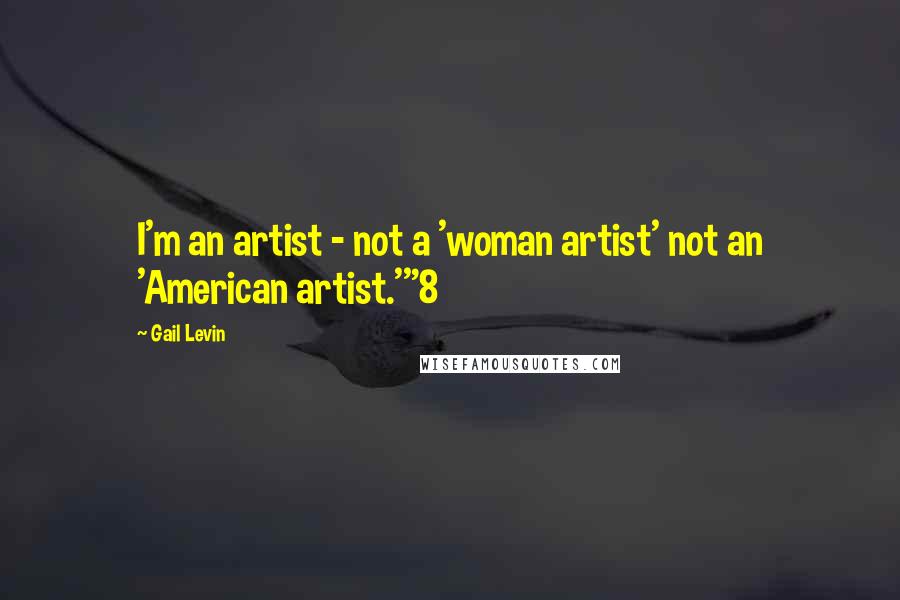 Gail Levin Quotes: I'm an artist - not a 'woman artist' not an 'American artist.'"8