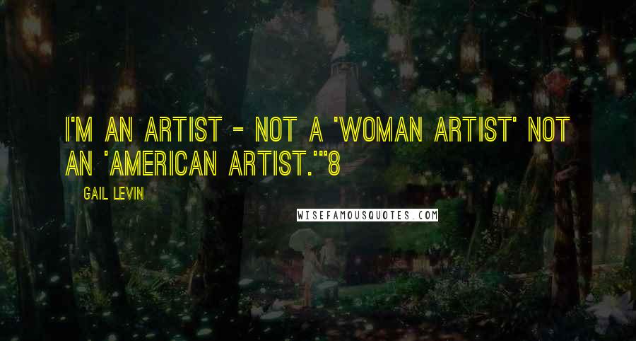 Gail Levin Quotes: I'm an artist - not a 'woman artist' not an 'American artist.'"8