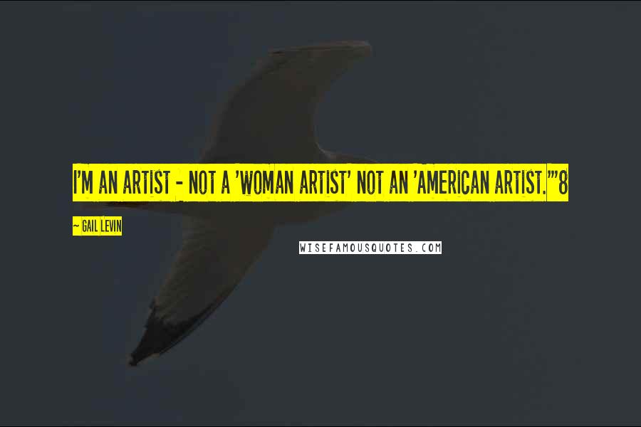 Gail Levin Quotes: I'm an artist - not a 'woman artist' not an 'American artist.'"8