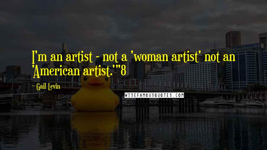 Gail Levin Quotes: I'm an artist - not a 'woman artist' not an 'American artist.'"8