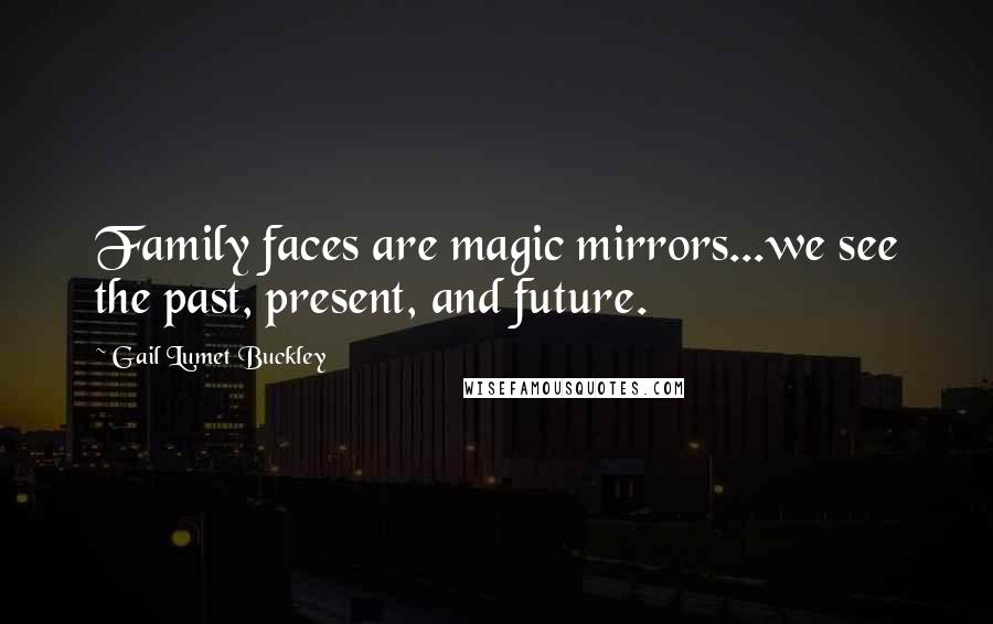 Gail Lumet Buckley Quotes: Family faces are magic mirrors...we see the past, present, and future.