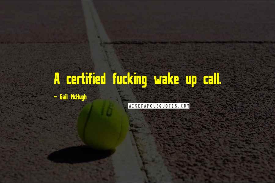 Gail McHugh Quotes: A certified fucking wake up call.