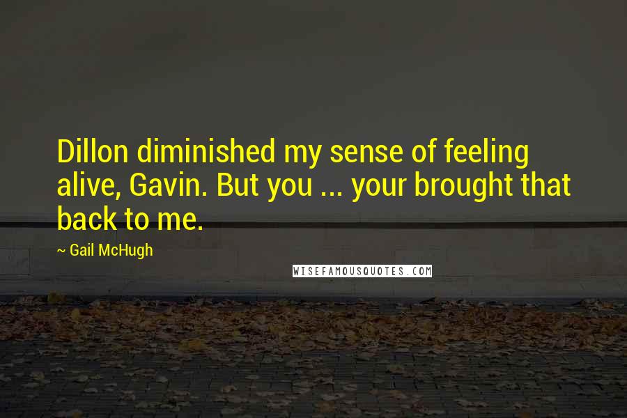 Gail McHugh Quotes: Dillon diminished my sense of feeling alive, Gavin. But you ... your brought that back to me.