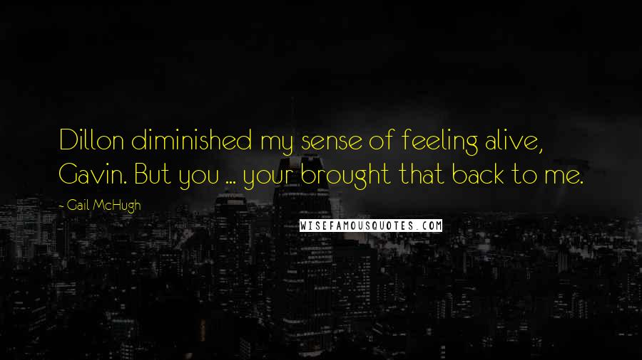 Gail McHugh Quotes: Dillon diminished my sense of feeling alive, Gavin. But you ... your brought that back to me.