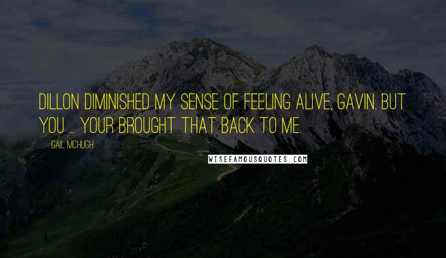 Gail McHugh Quotes: Dillon diminished my sense of feeling alive, Gavin. But you ... your brought that back to me.