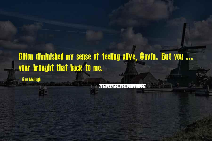 Gail McHugh Quotes: Dillon diminished my sense of feeling alive, Gavin. But you ... your brought that back to me.