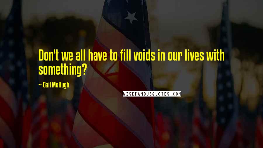 Gail McHugh Quotes: Don't we all have to fill voids in our lives with something?