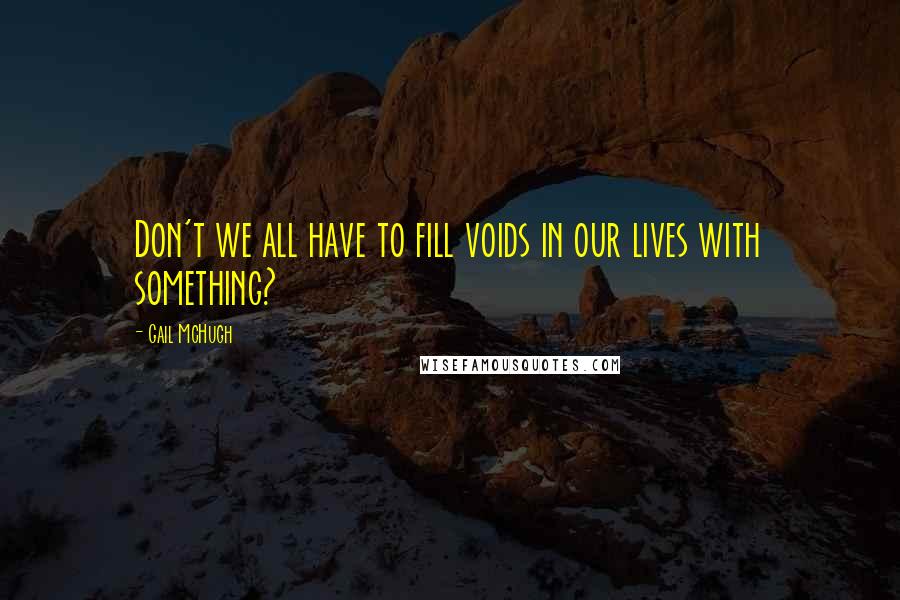 Gail McHugh Quotes: Don't we all have to fill voids in our lives with something?