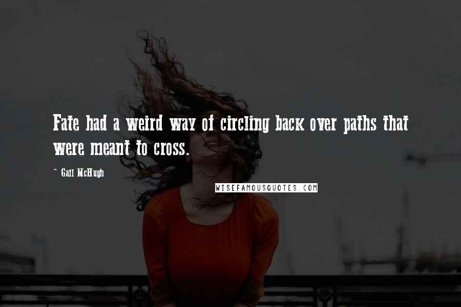 Gail McHugh Quotes: Fate had a weird way of circling back over paths that were meant to cross.