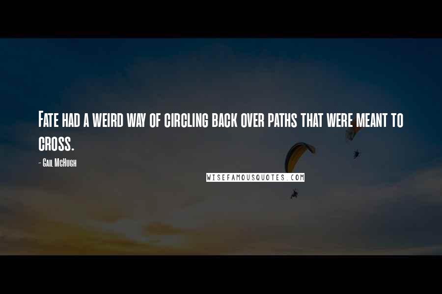 Gail McHugh Quotes: Fate had a weird way of circling back over paths that were meant to cross.