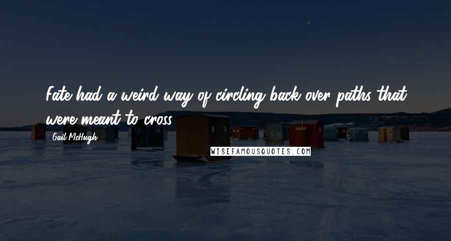 Gail McHugh Quotes: Fate had a weird way of circling back over paths that were meant to cross.