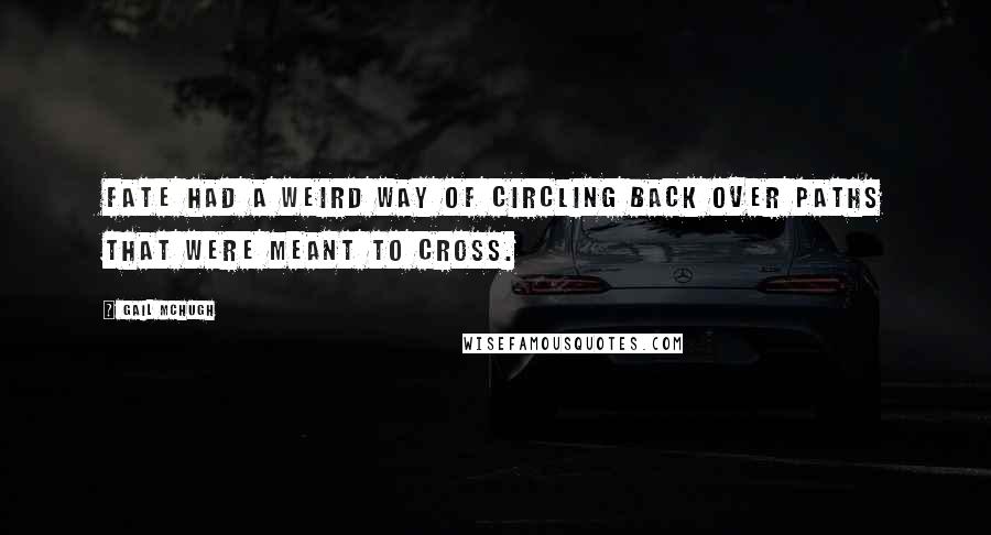 Gail McHugh Quotes: Fate had a weird way of circling back over paths that were meant to cross.