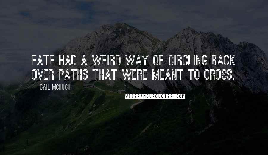 Gail McHugh Quotes: Fate had a weird way of circling back over paths that were meant to cross.