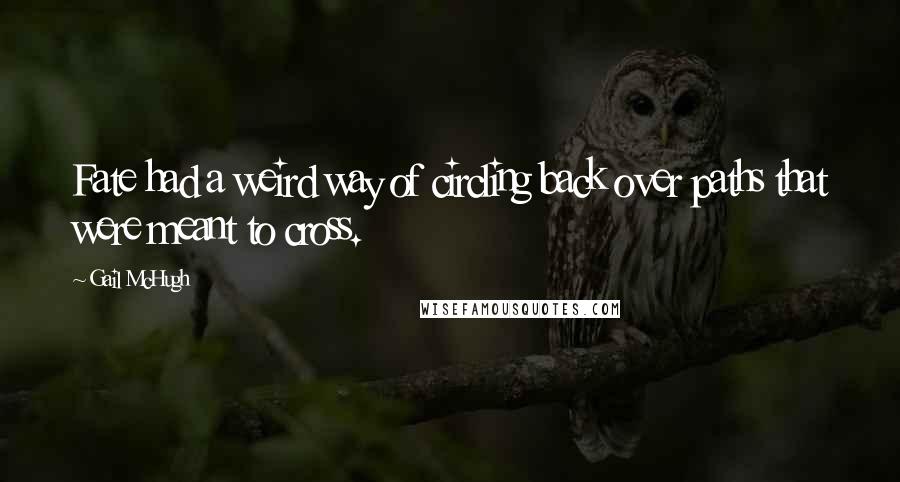 Gail McHugh Quotes: Fate had a weird way of circling back over paths that were meant to cross.