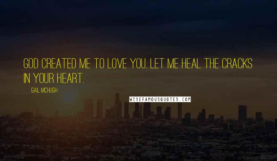 Gail McHugh Quotes: God created me to love you. Let me heal the cracks in your heart.