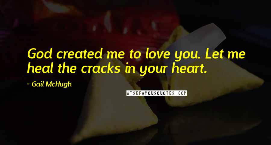 Gail McHugh Quotes: God created me to love you. Let me heal the cracks in your heart.